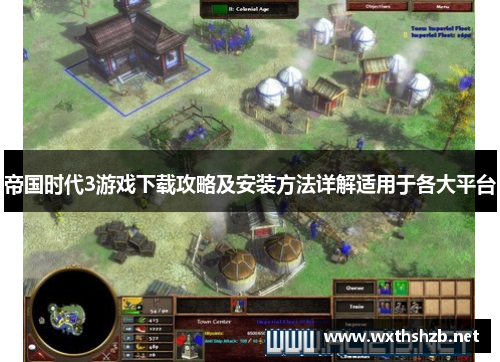 帝国时代3游戏下载攻略及安装方法详解适用于各大平台